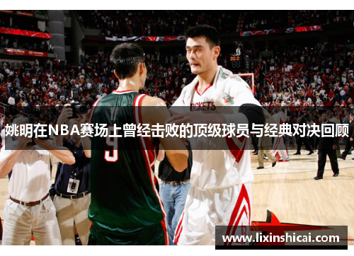 姚明在NBA赛场上曾经击败的顶级球员与经典对决回顾
