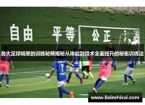 各大足球明星的训练秘籍揭秘从体能到技术全面提升的秘密训练法