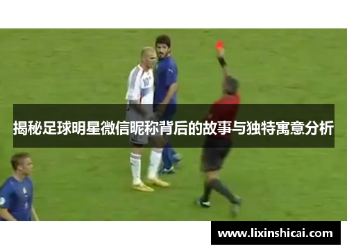 揭秘足球明星微信昵称背后的故事与独特寓意分析