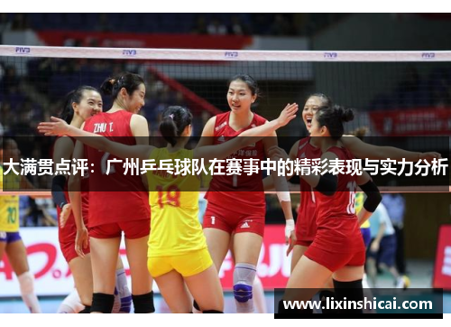 大满贯点评：广州乒乓球队在赛事中的精彩表现与实力分析