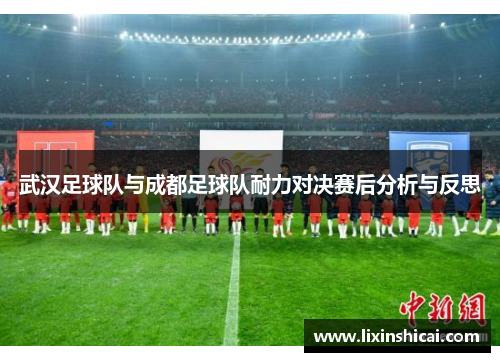 武汉足球队与成都足球队耐力对决赛后分析与反思