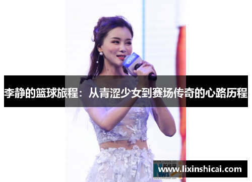 李静的篮球旅程：从青涩少女到赛场传奇的心路历程