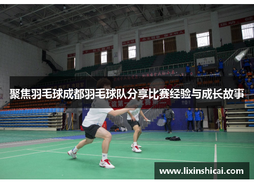 聚焦羽毛球成都羽毛球队分享比赛经验与成长故事