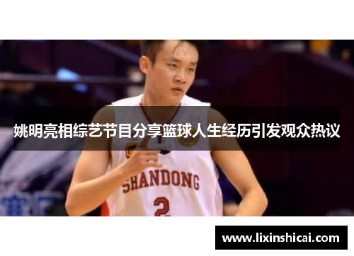 姚明亮相综艺节目分享篮球人生经历引发观众热议