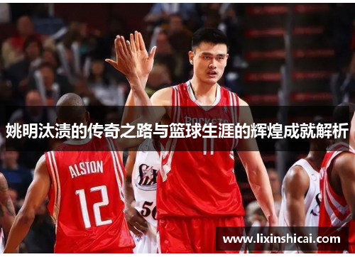 姚明汰渍的传奇之路与篮球生涯的辉煌成就解析