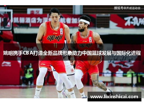 姚明携手CBA打造全新品牌形象助力中国篮球发展与国际化进程