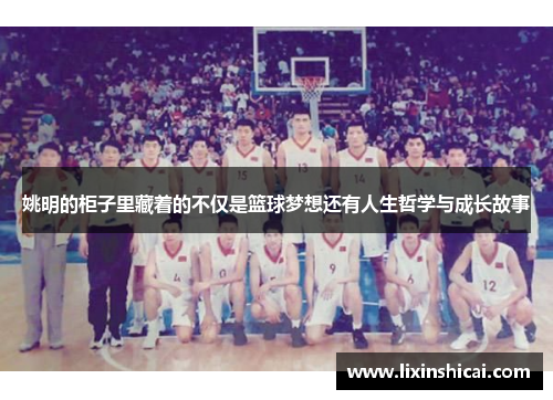 姚明的柜子里藏着的不仅是篮球梦想还有人生哲学与成长故事