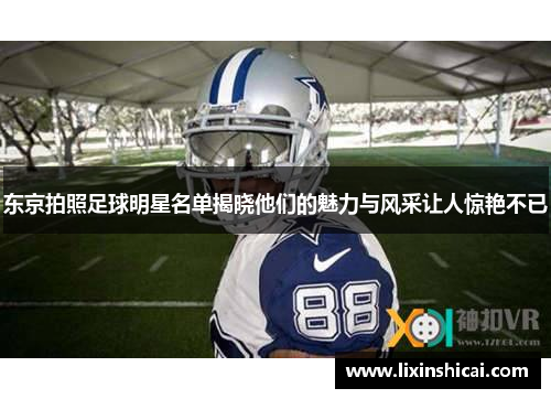 东京拍照足球明星名单揭晓他们的魅力与风采让人惊艳不已