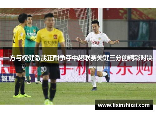 一方与权健激战正酣争夺中超联赛关键三分的精彩对决