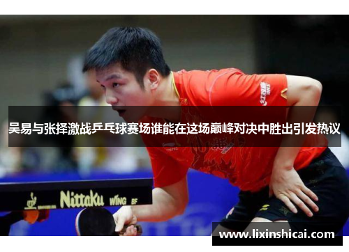 吴易与张择激战乒乓球赛场谁能在这场巅峰对决中胜出引发热议