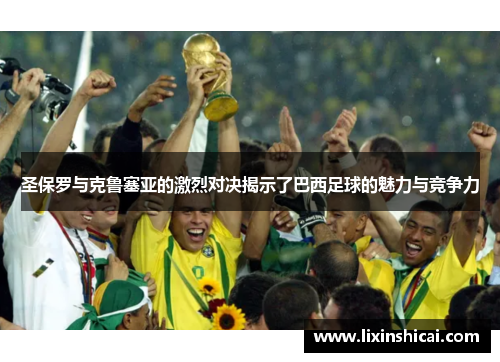 圣保罗与克鲁塞亚的激烈对决揭示了巴西足球的魅力与竞争力